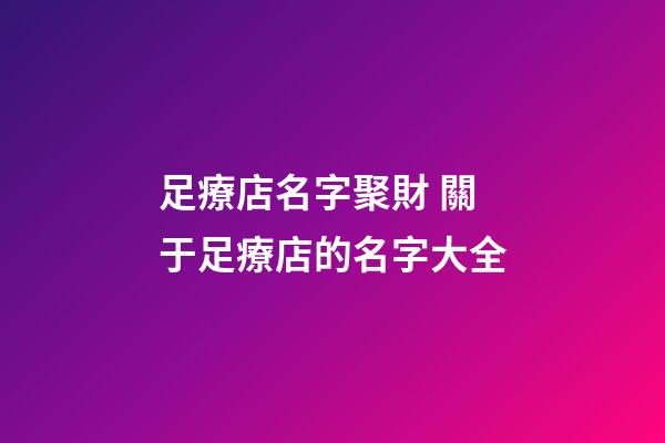 足療店名字聚財 關于足療店的名字大全-第1張-店鋪起名-玄機派